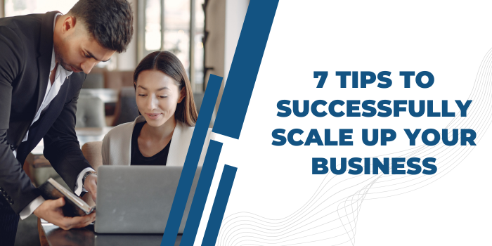 You are currently viewing 7 Tips To Successfully Scale Up Your Business